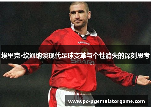 埃里克·坎通纳谈现代足球变革与个性消失的深刻思考