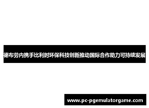 德布劳内携手比利时环保科技创新推动国际合作助力可持续发展