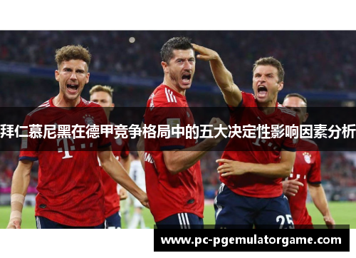拜仁慕尼黑在德甲竞争格局中的五大决定性影响因素分析