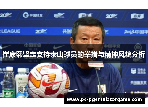 崔康熙坚定支持泰山球员的举措与精神风貌分析