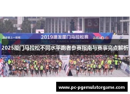 2025厦门马拉松不同水平跑者参赛指南与赛事亮点解析