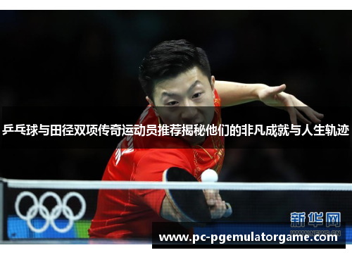 乒乓球与田径双项传奇运动员推荐揭秘他们的非凡成就与人生轨迹