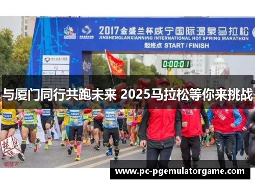 与厦门同行共跑未来 2025马拉松等你来挑战