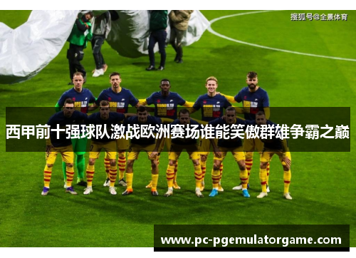 西甲前十强球队激战欧洲赛场谁能笑傲群雄争霸之巅