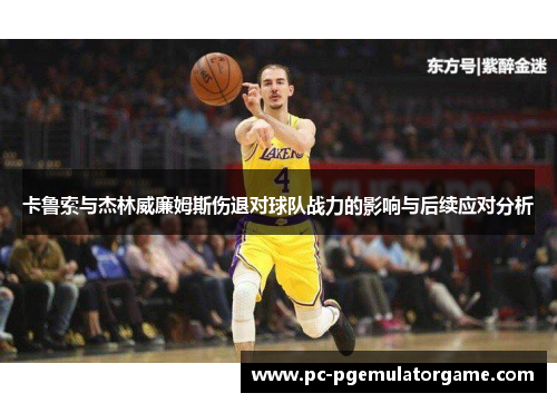 卡鲁索与杰林威廉姆斯伤退对球队战力的影响与后续应对分析