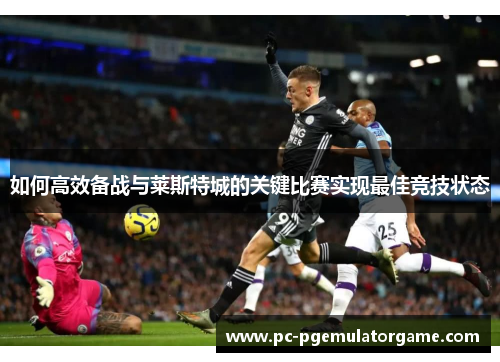 如何高效备战与莱斯特城的关键比赛实现最佳竞技状态