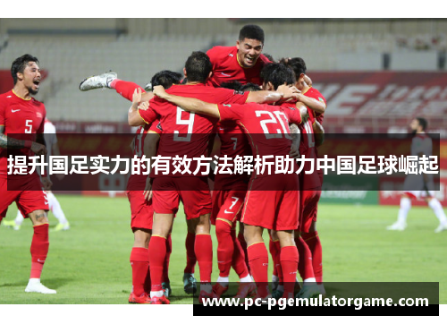 提升国足实力的有效方法解析助力中国足球崛起