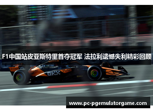 F1中国站皮亚斯特里首夺冠军 法拉利遗憾失利精彩回顾
