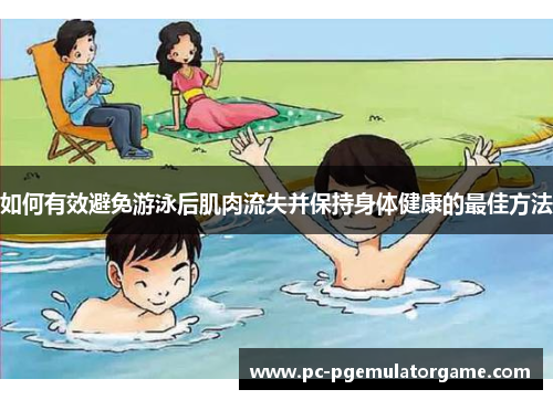如何有效避免游泳后肌肉流失并保持身体健康的最佳方法