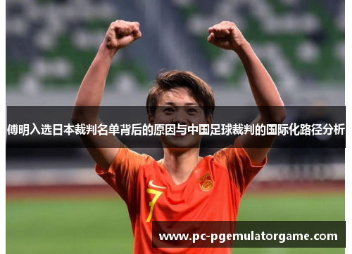 傅明入选日本裁判名单背后的原因与中国足球裁判的国际化路径分析