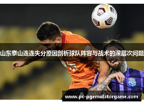 山东泰山连连失分原因剖析球队阵容与战术的深层次问题