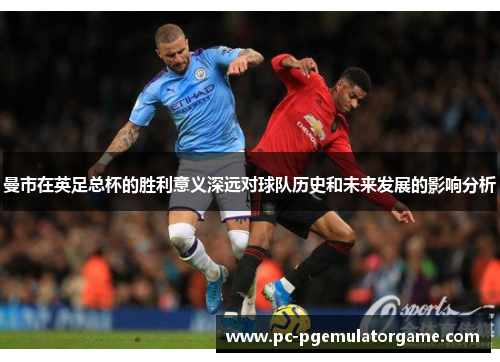 曼市在英足总杯的胜利意义深远对球队历史和未来发展的影响分析