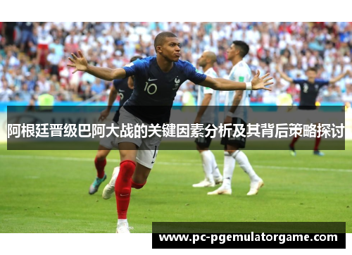 阿根廷晋级巴阿大战的关键因素分析及其背后策略探讨