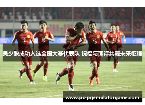 吴少聪成功入选全国大赛代表队 祝福与期待共舞未来征程