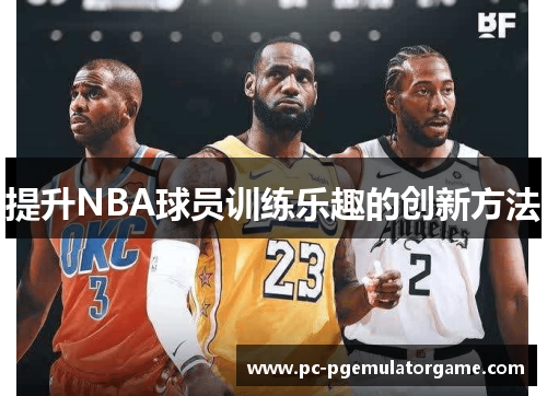 提升NBA球员训练乐趣的创新方法
