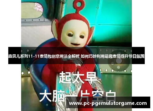 森贝儿系列11-11表情包创意用法全解析 如何巧妙利用萌趣表情提升节日氛围