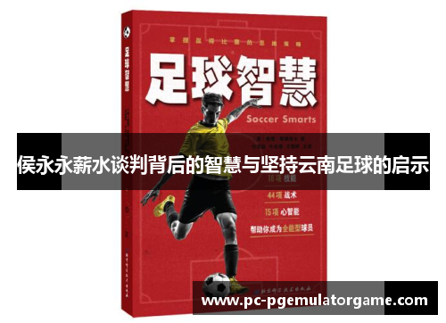 侯永永薪水谈判背后的智慧与坚持云南足球的启示
