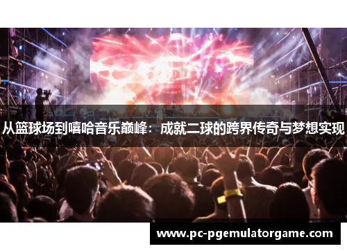 从篮球场到嘻哈音乐巅峰：成就二球的跨界传奇与梦想实现