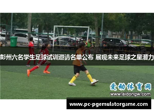 彭州六名学生足球试训邀请名单公布 展现未来足球之星潜力