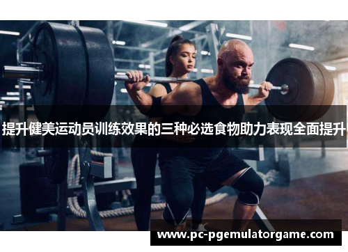 提升健美运动员训练效果的三种必选食物助力表现全面提升