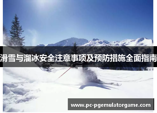 滑雪与溜冰安全注意事项及预防措施全面指南