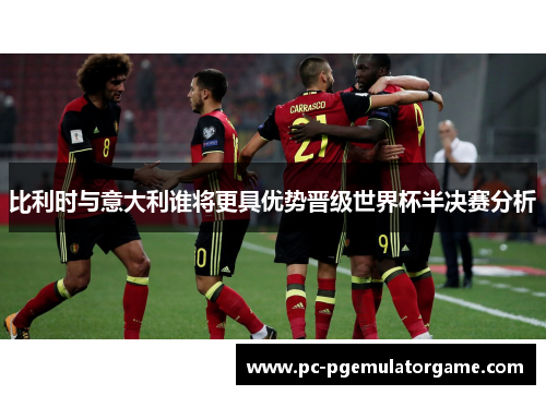 比利时与意大利谁将更具优势晋级世界杯半决赛分析