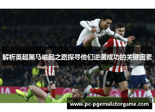 解析英超黑马崛起之路探寻他们逆袭成功的关键因素