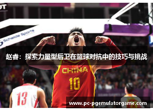 赵睿：探索力量型后卫在篮球对抗中的技巧与挑战
