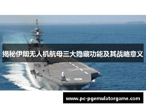 揭秘伊朗无人机航母三大隐藏功能及其战略意义