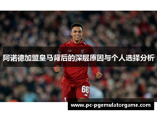 阿诺德加盟皇马背后的深层原因与个人选择分析