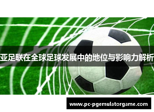 亚足联在全球足球发展中的地位与影响力解析