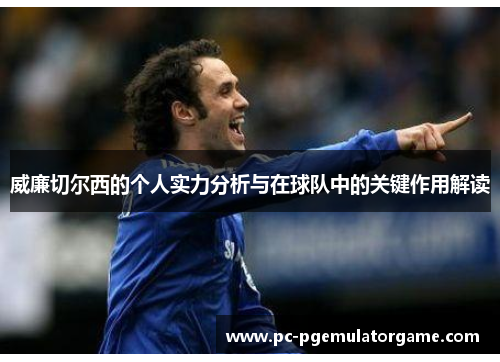 威廉切尔西的个人实力分析与在球队中的关键作用解读
