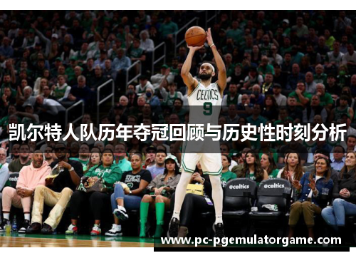 凯尔特人队历年夺冠回顾与历史性时刻分析
