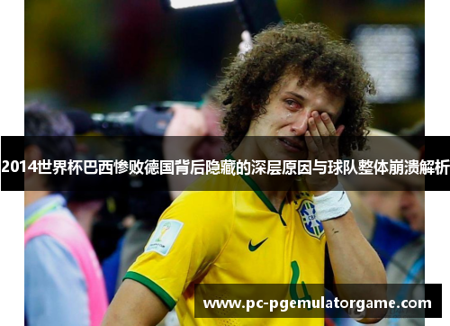 2014世界杯巴西惨败德国背后隐藏的深层原因与球队整体崩溃解析