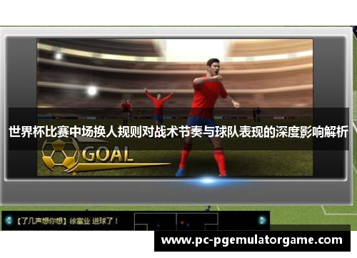 世界杯比赛中场换人规则对战术节奏与球队表现的深度影响解析