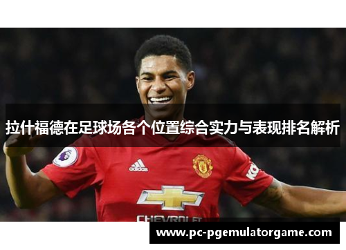 拉什福德在足球场各个位置综合实力与表现排名解析