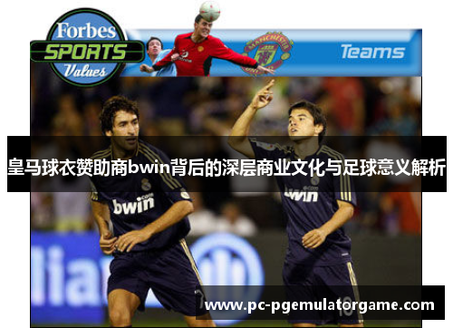 皇马球衣赞助商bwin背后的深层商业文化与足球意义解析