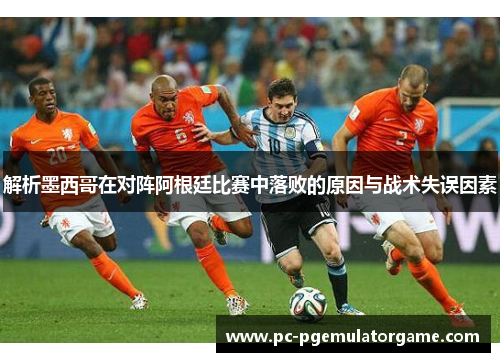 解析墨西哥在对阵阿根廷比赛中落败的原因与战术失误因素