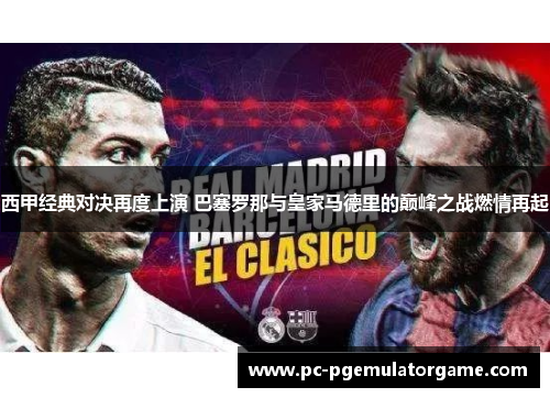 西甲经典对决再度上演 巴塞罗那与皇家马德里的巅峰之战燃情再起