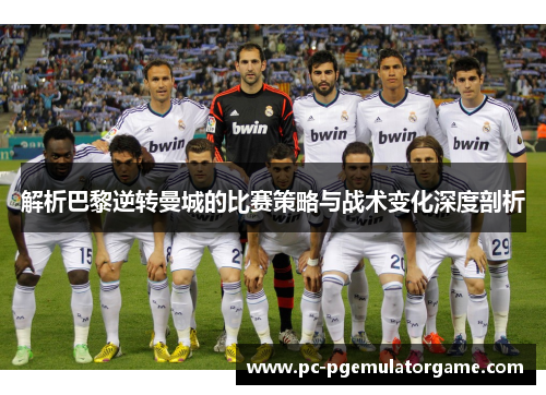 解析巴黎逆转曼城的比赛策略与战术变化深度剖析