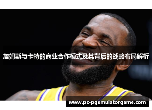 詹姆斯与卡特的商业合作模式及其背后的战略布局解析