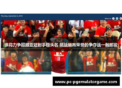 谁将力争超越亚冠射手榜头名 挑战最高荣誉的争夺战一触即发