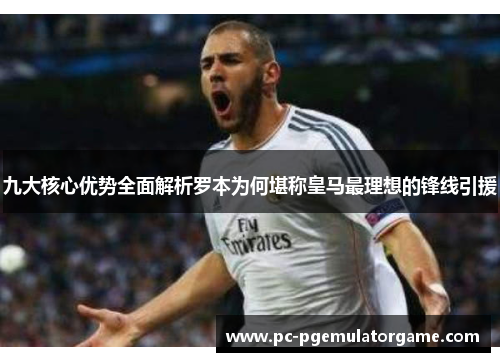 九大核心优势全面解析罗本为何堪称皇马最理想的锋线引援 九大核心优势全面解析罗本为何堪称皇马最理想的锋线引援