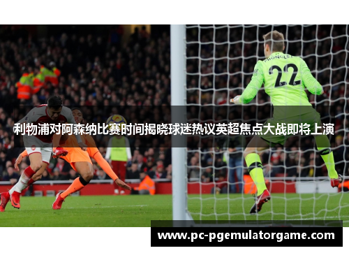 利物浦对阿森纳比赛时间揭晓球迷热议英超焦点大战即将上演