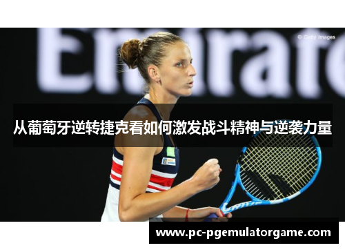 从葡萄牙逆转捷克看如何激发战斗精神与逆袭力量