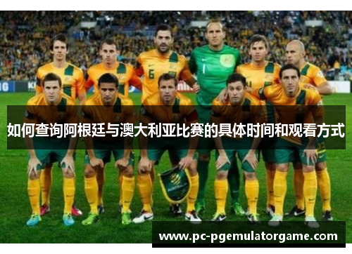 如何查询阿根廷与澳大利亚比赛的具体时间和观看方式