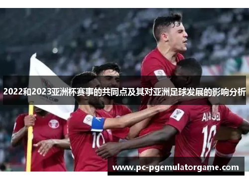 2022和2023亚洲杯赛事的共同点及其对亚洲足球发展的影响分析