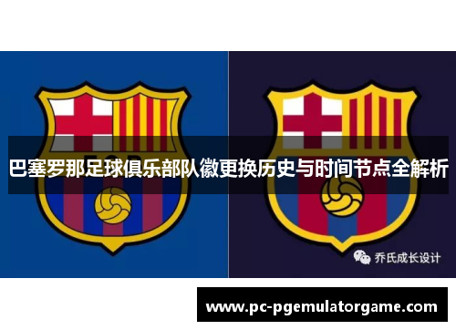 巴塞罗那足球俱乐部队徽更换历史与时间节点全解析