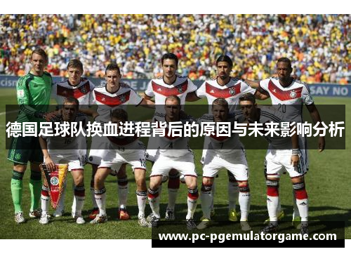 德国足球队换血进程背后的原因与未来影响分析