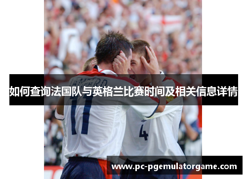 如何查询法国队与英格兰比赛时间及相关信息详情